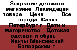 Закрытие детского магазина !Ликвидация товара  › Цена ­ 150 - Все города, Санкт-Петербург г. Дети и материнство » Детская одежда и обувь   . Ханты-Мансийский,Белоярский г.
